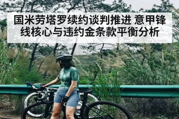 国米劳塔罗续约谈判推进 意甲锋线核心与违约金条款平衡分析